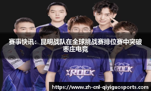 赛事快讯：昆明战队在全球挑战赛排位赛中突破枣庄电竞