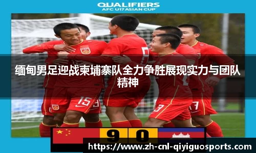 缅甸男足迎战柬埔寨队全力争胜展现实力与团队精神